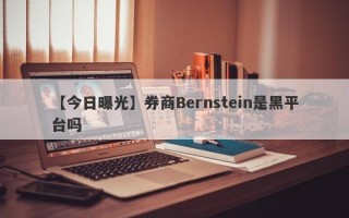 【今日曝光】券商Bernstein是黑平台吗
