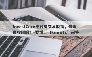 InvestCore平台有交易股指，贵金属权限吗？-要懂汇（knowfx）问答