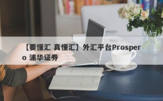 【要懂汇 真懂汇】外汇平台Prospero 浦华证券
