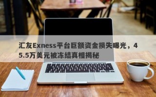 汇友Exness平台巨额资金损失曝光，45.5万美元被冻结真相揭秘