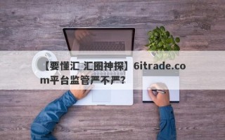 【要懂汇 汇圈神探】6itrade.com平台监管严不严？
