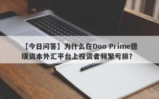 【今日问答】为什么在Doo Prime德璞资本外汇平台上投资者频繁亏损？