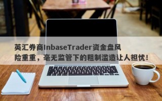 英汇券商InbaseTrader资金盘风险重重，毫无监管下的粗制滥造让人担忧！