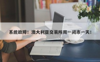 系统故障！澳大利亚交易所周一闭市一天！