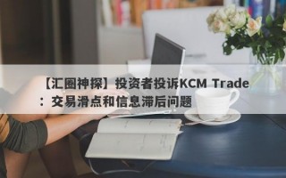 【汇圈神探】投资者投诉KCM Trade：交易滑点和信息滞后问题
