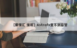 【要懂汇 懂哥】Astrofx查不到监管
