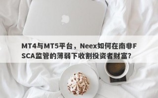 MT4与MT5平台，Neex如何在南非FSCA监管的薄弱下收割投资者财富？