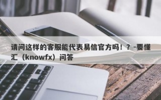 请问这样的客服能代表易信官方吗！？-要懂汇（knowfx）问答