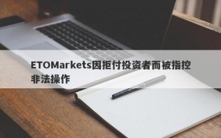 ETOMarkets因拒付投资者而被指控非法操作