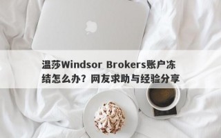 温莎Windsor Brokers账户冻结怎么办？网友求助与经验分享