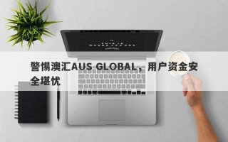 警惕澳汇AUS GLOBAL，用户资金安全堪忧