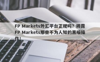 FP Markets外汇平台正规吗？揭露FP Markets那些不为人知的黑暗操作！