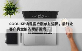 SOOLIKE诱导客户刷单并返佣，最终让客户资金陷入亏损困境