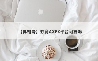 【真相哥】券商AXFX平台可靠嘛
