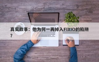 真实故事：他为何一再掉入FIXIO的陷阱？