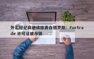 外汇经纪商继续撤离白俄罗斯：Fortrade 许可证被吊销