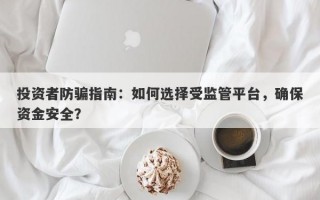 投资者防骗指南：如何选择受监管平台，确保资金安全？