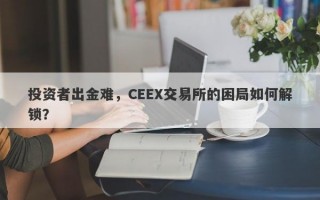 投资者出金难，CEEX交易所的困局如何解锁？