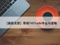 【最新文章】券商T4Trade平台可靠嘛
