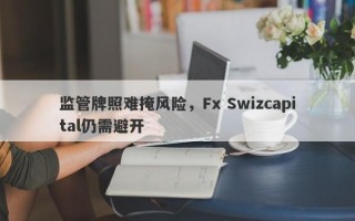 监管牌照难掩风险，Fx Swizcapital仍需避开