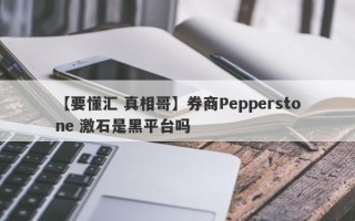 【要懂汇 真相哥】券商Pepperstone 激石是黑平台吗
