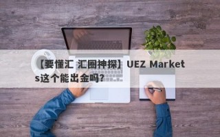 【要懂汇 汇圈神探】UEZ Markets这个能出金吗？
