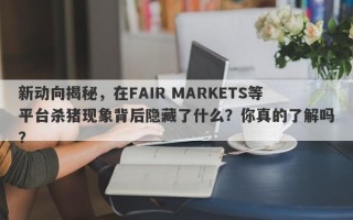 新动向揭秘，在FAIR MARKETS等平台杀猪现象背后隐藏了什么？你真的了解吗？