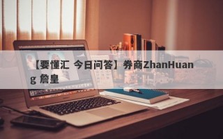 【要懂汇 今日问答】券商ZhanHuang 詹皇
