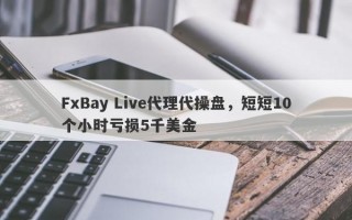 FxBay Live代理代操盘，短短10个小时亏损5千美金