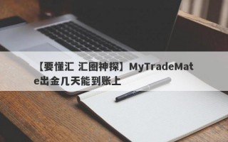 【要懂汇 汇圈神探】MyTradeMate出金几天能到账上
