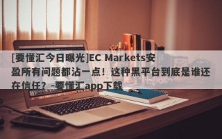 [要懂汇今日曝光]EC Markets安盈所有问题都沾一点！这种黑平台到底是谁还在信任？-要懂汇app下载