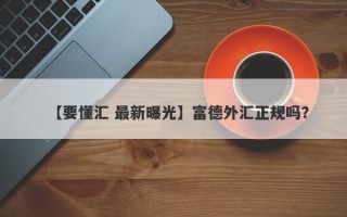 【要懂汇 最新曝光】富德外汇正规吗？
