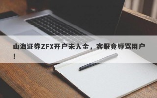 山海证券ZFX开户未入金，客服竟辱骂用户！