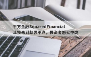 平方金融SquaredFinancial止损未到却强平仓，投资者怒火中烧