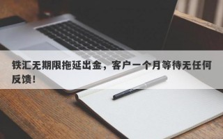 铁汇无期限拖延出金，客户一个月等待无任何反馈！