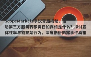 ScopeMarkets争议背后揭秘，借助第三方服务转移责任的真相是什么？探讨宣称胜率与割韭菜行为。深度剖析揭露事件真相。