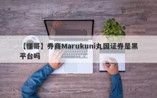 【懂哥】券商Marukuni丸国证券是黑平台吗
