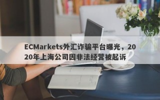 ECMarkets外汇诈骗平台曝光，2020年上海公司因非法经营被起诉