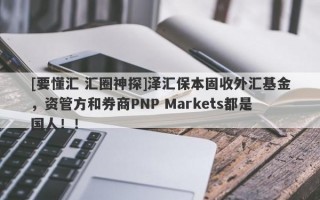 [要懂汇 汇圈神探]泽汇保本固收外汇基金，资管方和券商PNP Markets都是国人！！