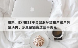 爆料，EXNESS平台漏洞导致用户账户凭空消失，涉及金额高达三千美元