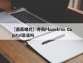 【最新曝光】券商Planetree Capital靠谱吗
