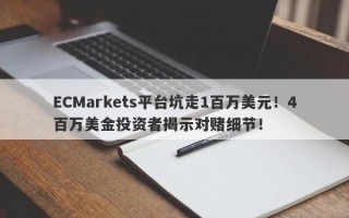 ECMarkets平台坑走1百万美元！4百万美金投资者揭示对赌细节！