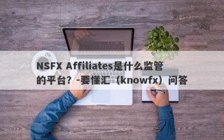 NSFX Affiliates是什么监管的平台？-要懂汇（knowfx）问答