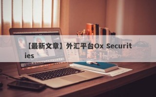 【最新文章】外汇平台Ox Securities
