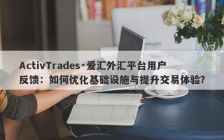 ActivTrades·爱汇外汇平台用户反馈：如何优化基础设施与提升交易体验？