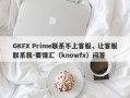 GKFX Prime联系不上客服，让客服联系我-要懂汇（knowfx）问答