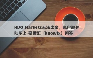 HDG Markets无法出金，账户都登陆不上-要懂汇（knowfx）问答