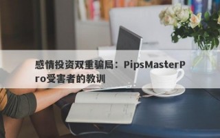 感情投资双重骗局：PipsMasterPro受害者的教训