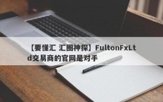 【要懂汇 汇圈神探】FultonFxLtd交易商的官网是对手
