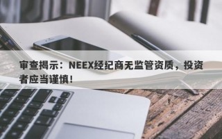 审查揭示：NEEX经纪商无监管资质，投资者应当谨慎！